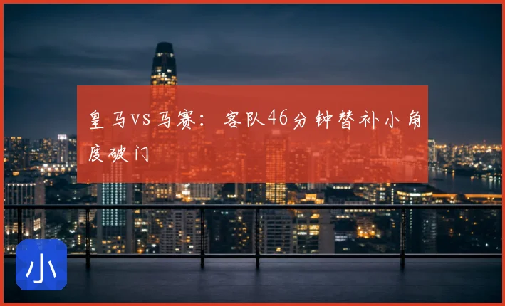 皇马vs马赛:客队46分钟替补小角度破门