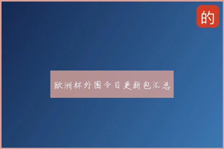 欧洲杯外围今日更新包汇总