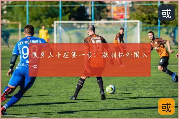 很多人卡在第一步：欧洲杯外围入口