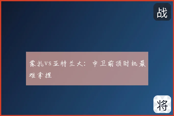 蒙扎vs亚特兰大：中卫前顶时机最难拿捏