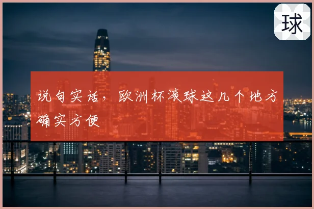 说句实话，欧洲杯滚球这几个地方确实方便